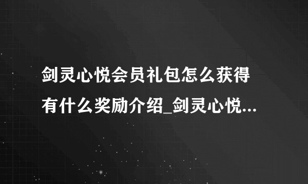 剑灵心悦会员礼包怎么获得 有什么奖励介绍_剑灵心悦会员礼包怎么获得 有什么奖励是什么