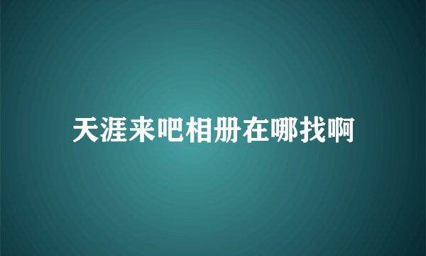 天涯来吧相册在哪找啊