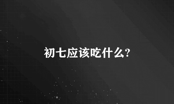 初七应该吃什么?