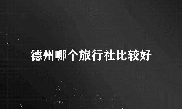 德州哪个旅行社比较好