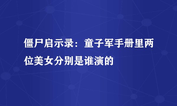 僵尸启示录：童子军手册里两位美女分别是谁演的