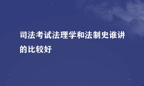 司法考试法理学和法制史谁讲的比较好