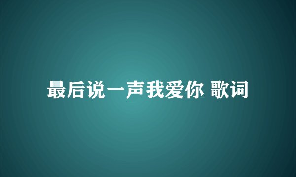 最后说一声我爱你 歌词