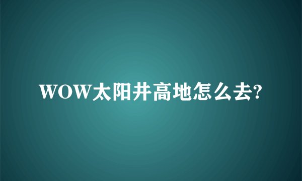 WOW太阳井高地怎么去?