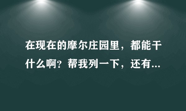 在现在的摩尔庄园里，都能干什么啊？帮我列一下，还有现在有的任务及解法？