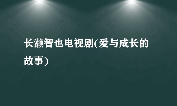 长濑智也电视剧(爱与成长的故事)