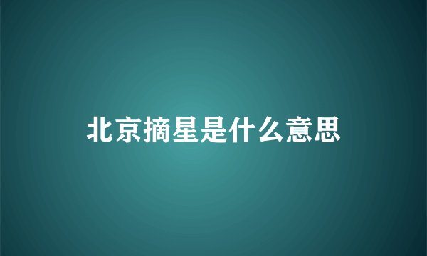 北京摘星是什么意思