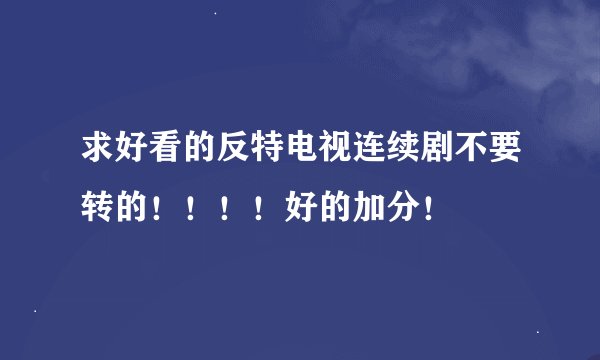 求好看的反特电视连续剧不要转的！！！！好的加分！