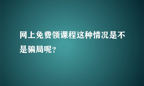 网上免费领课程这种情况是不是骗局呢？