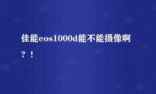 佳能eos1000d能不能摄像啊？！
