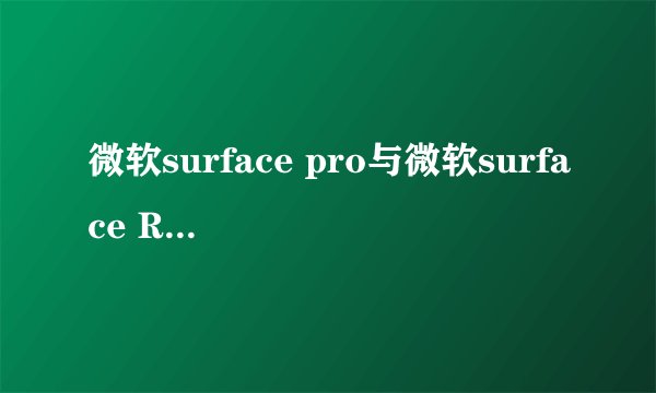 微软surface pro与微软surface RT哪个好？如果要购买的话，购买哪个比较好