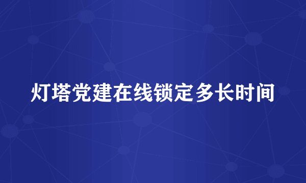 灯塔党建在线锁定多长时间