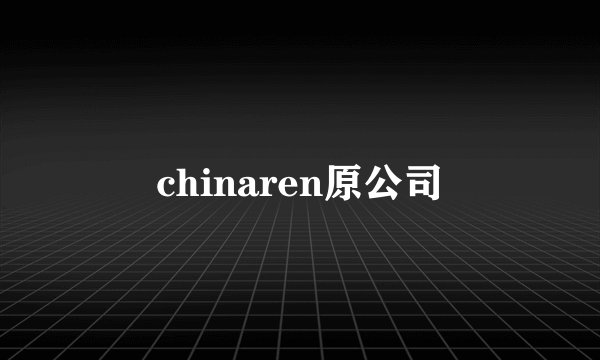 chinaren原公司