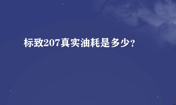 标致207真实油耗是多少？