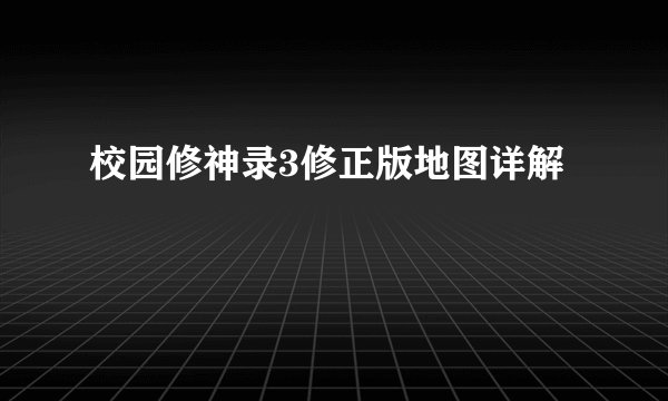 校园修神录3修正版地图详解