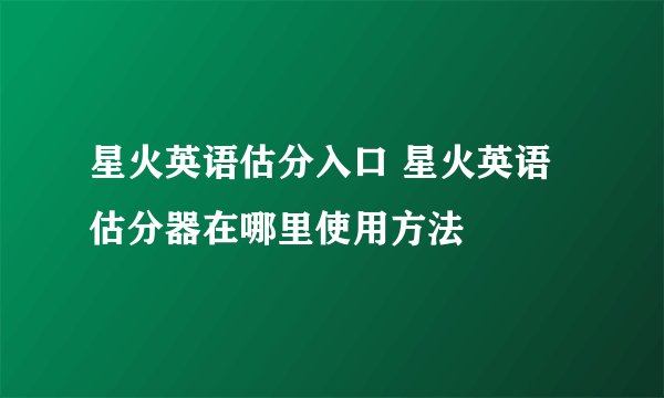 星火英语估分入口 星火英语估分器在哪里使用方法