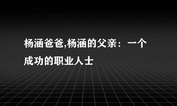 杨涵爸爸,杨涵的父亲：一个成功的职业人士