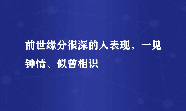 前世缘分很深的人表现，一见钟情、似曾相识