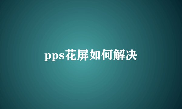 pps花屏如何解决