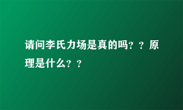请问李氏力场是真的吗？？原理是什么？？