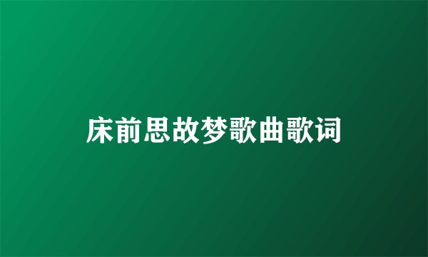 床前思故梦歌曲歌词