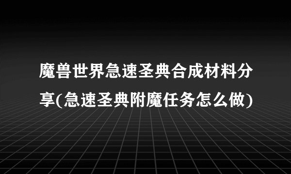 魔兽世界急速圣典合成材料分享(急速圣典附魔任务怎么做)