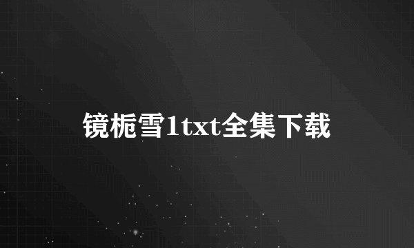 镜栀雪1txt全集下载