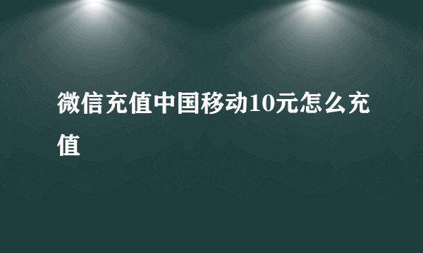 微信充值中国移动10元怎么充值