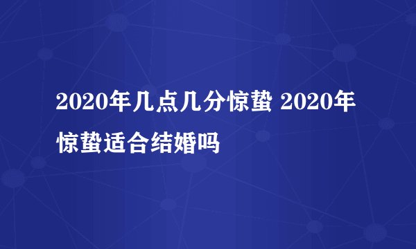 2020年几点几分惊蛰 2020年惊蛰适合结婚吗