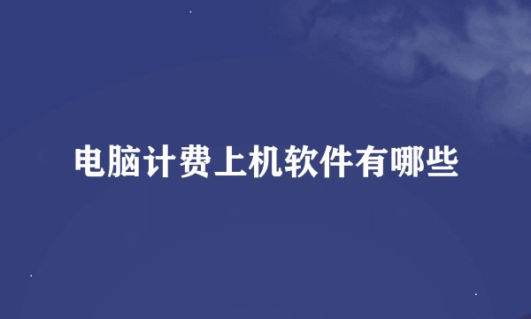 电脑计费上机软件有哪些