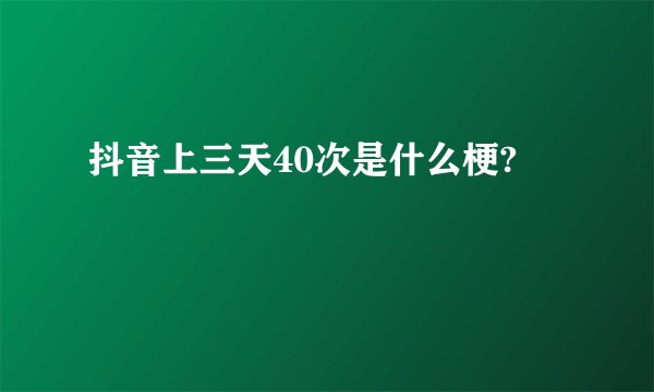 抖音上三天40次是什么梗?