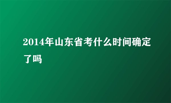 2014年山东省考什么时间确定了吗