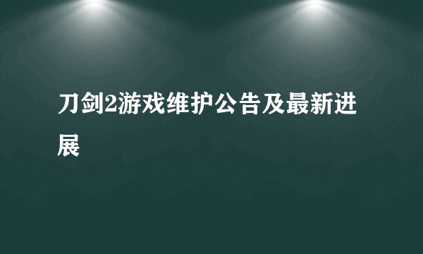 刀剑2游戏维护公告及最新进展