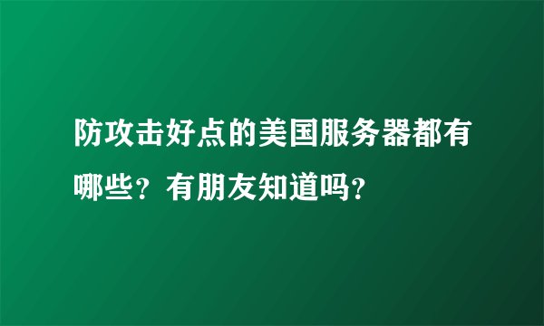 防攻击好点的美国服务器都有哪些?有朋友知道吗?