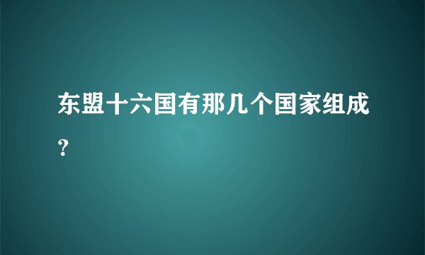 东盟十六国有那几个国家组成？