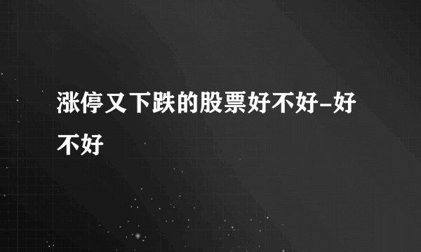 涨停又下跌的股票好不好-好不好