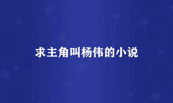 求主角叫杨伟的小说