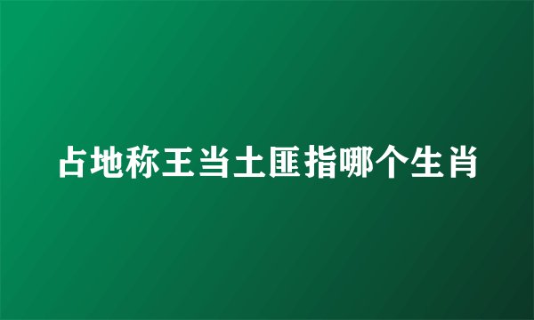 占地称王当土匪指哪个生肖