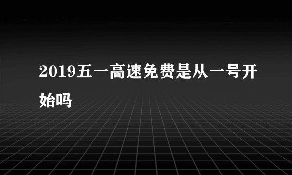 2019五一高速免费是从一号开始吗