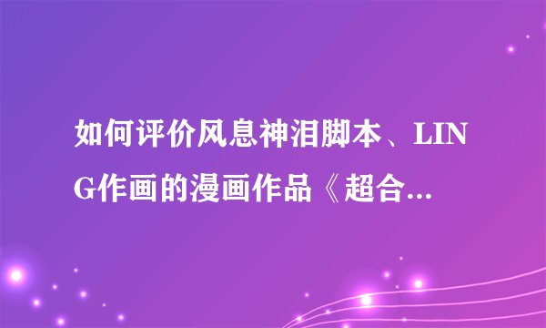 如何评价风息神泪脚本、LING作画的漫画作品《超合金社团》?