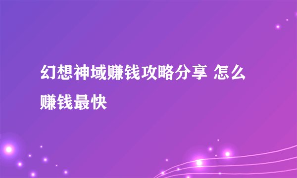 幻想神域赚钱攻略分享 怎么赚钱最快