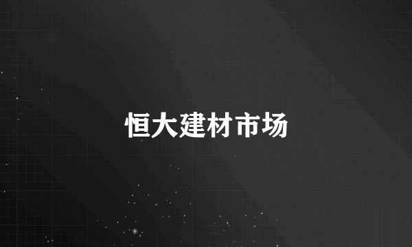 恒大建材市场