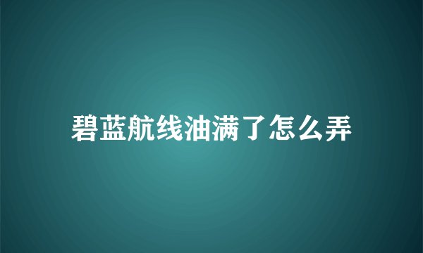 碧蓝航线油满了怎么弄
