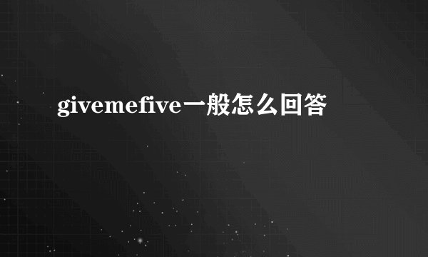 givemefive一般怎么回答
