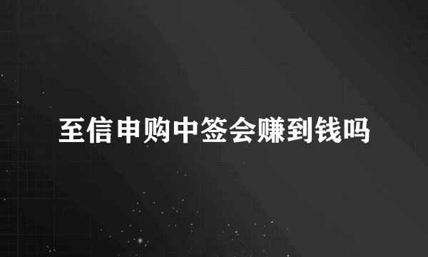 至信申购中签会赚到钱吗