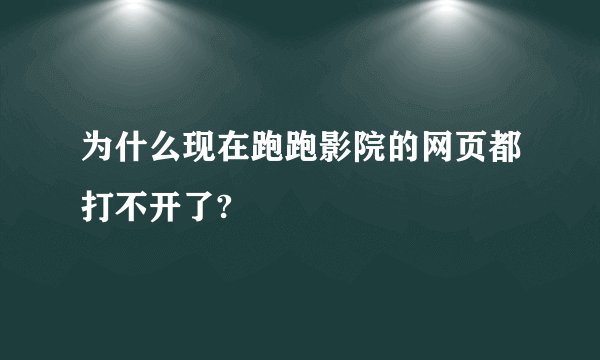 为什么现在跑跑影院的网页都打不开了?