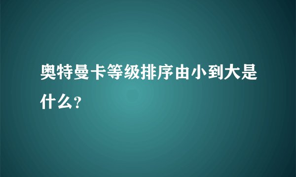 奥特曼卡等级排序由小到大是什么？