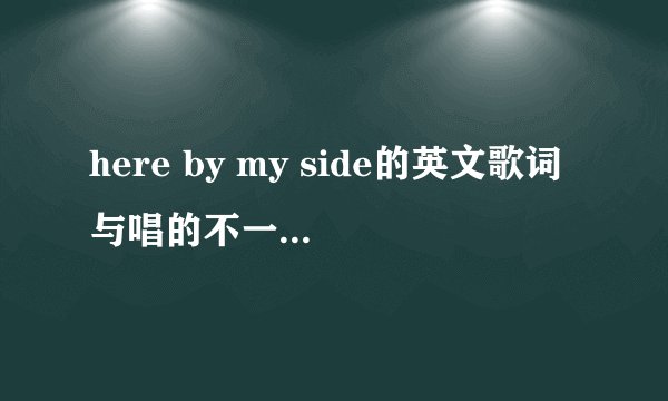 here by my side的英文歌词与唱的不一样拜托各位大神