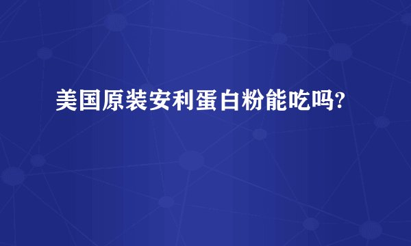 美国原装安利蛋白粉能吃吗?