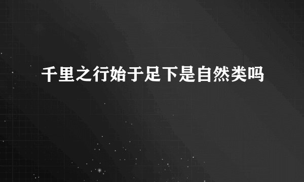 千里之行始于足下是自然类吗